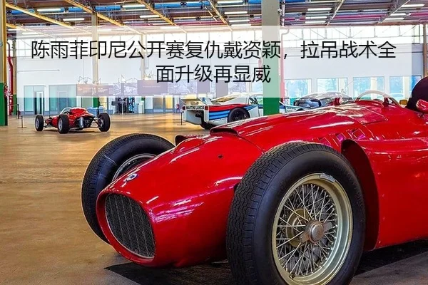 陈雨菲印尼公开赛复仇戴资颖，拉吊战术全面升级再显威