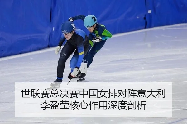 世联赛总决赛中国女排对阵意大利 李盈莹核心作用深度剖析