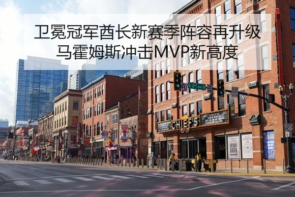 卫冕冠军酋长新赛季阵容再升级 马霍姆斯冲击MVP新高度