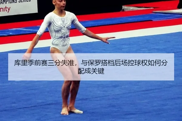 库里季前赛三分失准，与保罗搭档后场控球权如何分配成关键