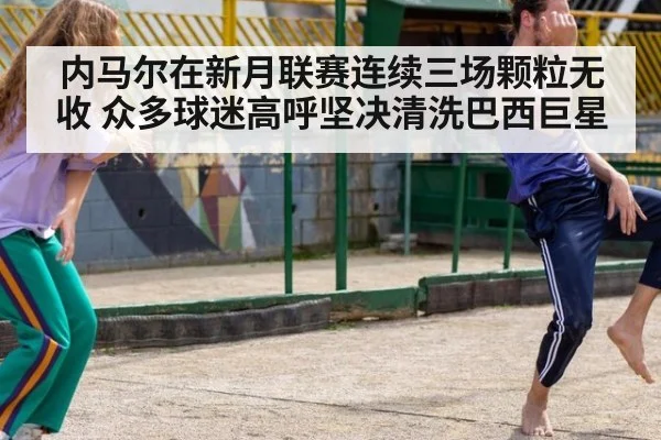 内马尔在新月联赛连续三场颗粒无收 众多球迷高呼坚决清洗巴西巨星