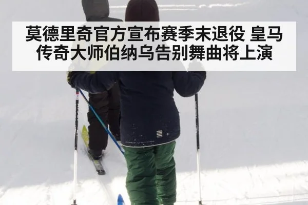 莫德里奇官方宣布赛季末退役 皇马传奇大师伯纳乌告别舞曲将上演