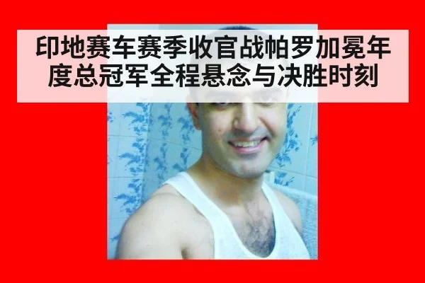 印地赛车赛季收官战帕罗加冕年度总冠军全程悬念与决胜时刻